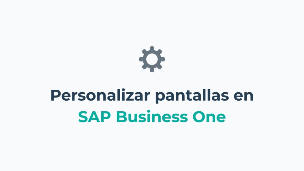 Aprende cómo personalizar tus pantallas de SAP Business One